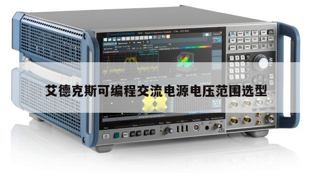 艾德克斯可编程交流电源电压范围选型