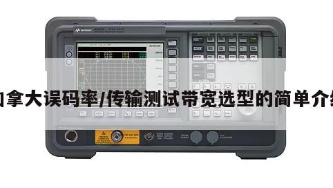 加拿大误码率/传输测试带宽选型的简单介绍