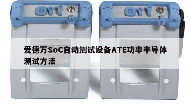 爱德万SoC自动测试设备ATE功率半导体测试方法