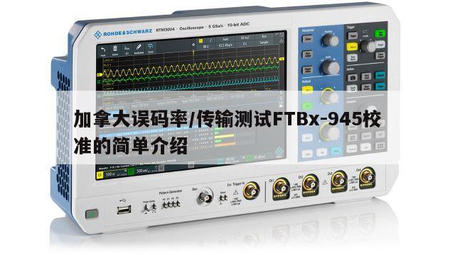 加拿大误码率/传输测试FTBx-945校准的简单介绍