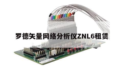 罗德矢量网络分析仪ZNL6租赁