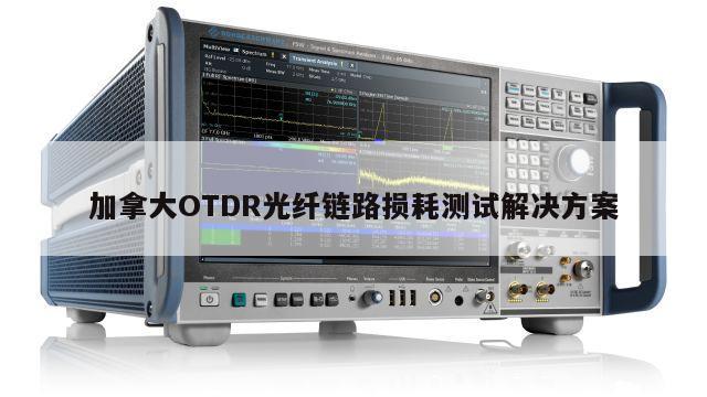 加拿大OTDR光纤链路损耗测试解决方案