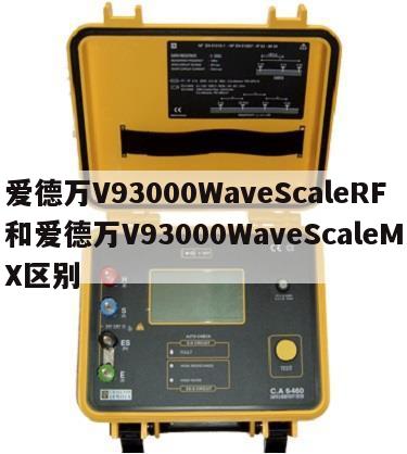 爱德万V93000WaveScaleRF和爱德万V93000WaveScaleMX区别