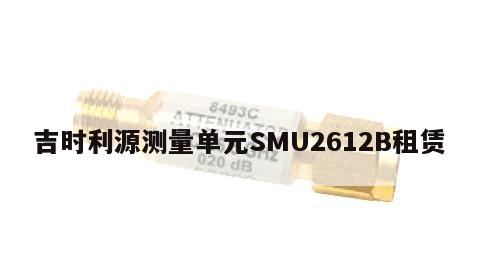 吉时利源测量单元SMU2612B租赁