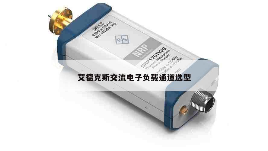 艾德克斯交流电子负载通道选型