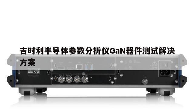 吉时利半导体参数分析仪GaN器件测试解决方案