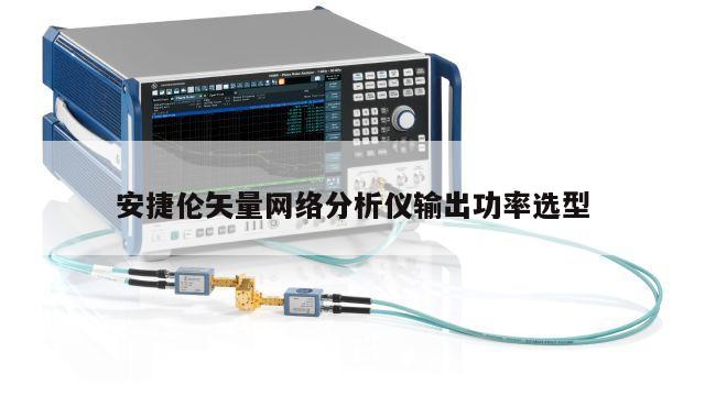 安捷伦矢量网络分析仪输出功率选型
