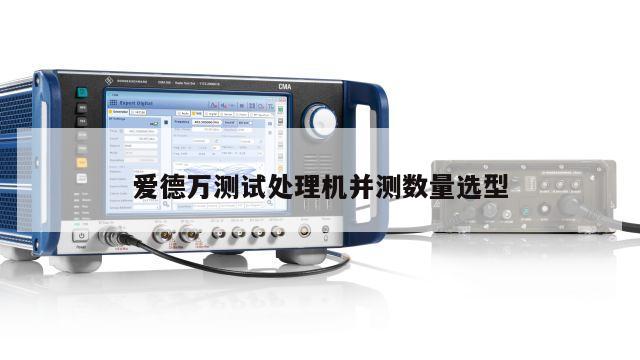 爱德万测试处理机并测数量选型