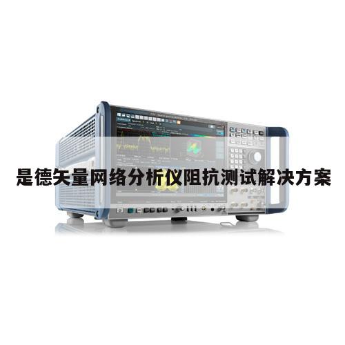 是德矢量网络分析仪阻抗测试解决方案