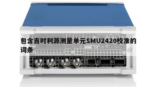 包含吉时利源测量单元SMU2420校准的词条