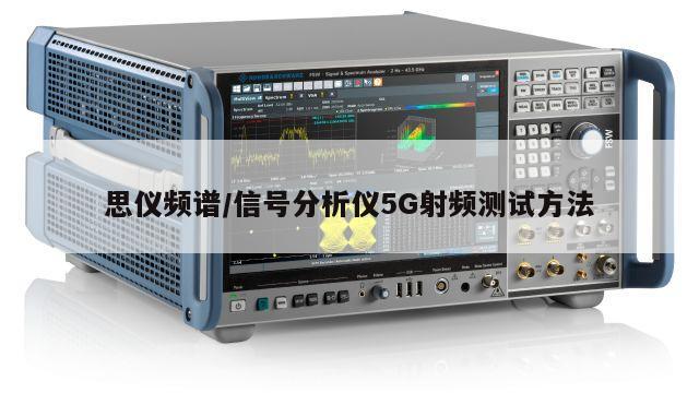 思仪频谱/信号分析仪5G射频测试方法
