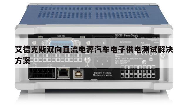 艾德克斯双向直流电源汽车电子供电测试解决方案