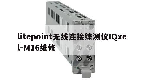 litepoint无线连接综测仪IQxel-M16维修