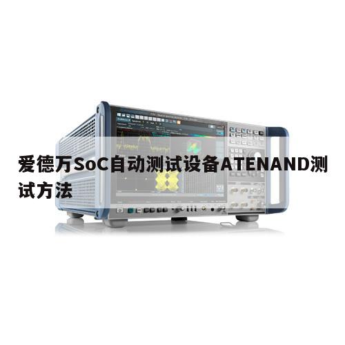 爱德万SoC自动测试设备ATENAND测试方法