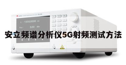 安立频谱分析仪5G射频测试方法
