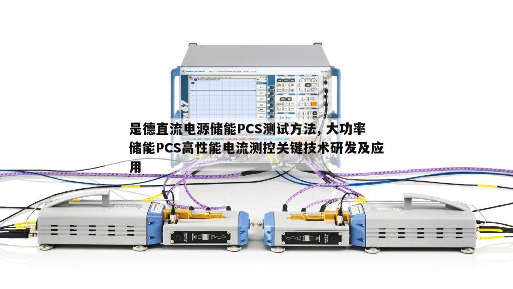 是德直流电源储能PCS测试方法, 大功率储能PCS高性能电流测控关键技术研发及应用
