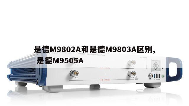 是德M9802A和是德M9803A区别, 是德M9505A 