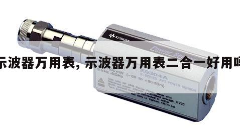 示波器万用表, 示波器万用表二合一好用吗