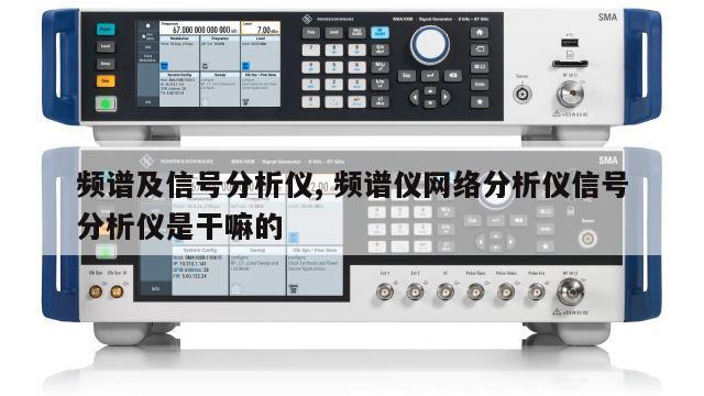 频谱及信号分析仪, 频谱仪网络分析仪信号分析仪是干嘛的
