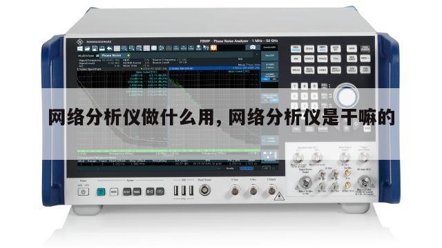 网络分析仪做什么用, 网络分析仪是干嘛的