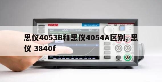 思仪4053B和思仪4054A区别, 思仪 3840f