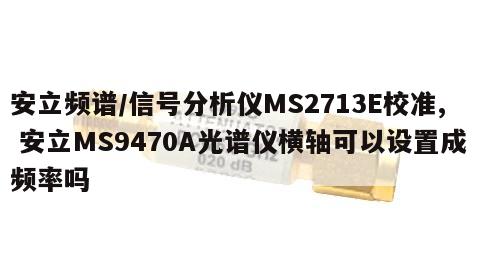 安立频谱/信号分析仪MS2713E校准, 安立MS9470A光谱仪横轴可以设置成频率吗