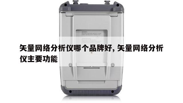 矢量网络分析仪哪个品牌好, 矢量网络分析仪主要功能 