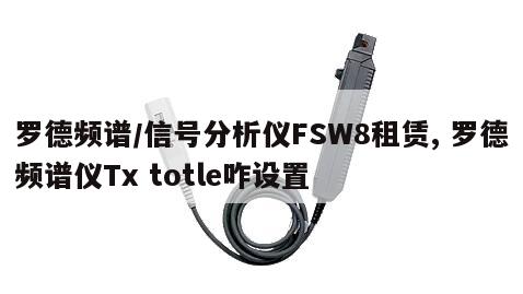 罗德频谱/信号分析仪FSW8租赁, 罗德频谱仪Tx totle咋设置 