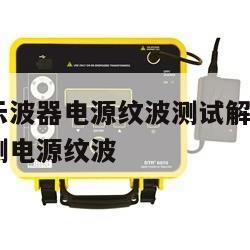 是德数字示波器电源纹波测试解决方案, 示波器如何测电源纹波 