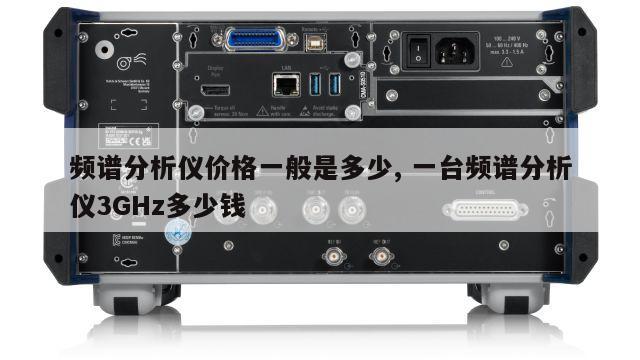 频谱分析仪价格一般是多少, 一台频谱分析仪3GHz多少钱
