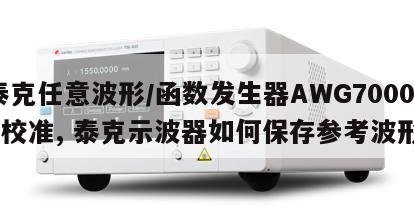 泰克任意波形/函数发生器AWG70001B校准, 泰克示波器如何保存参考波形