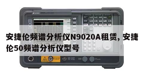 安捷伦频谱分析仪N9020A租赁, 安捷伦50频谱分析仪型号