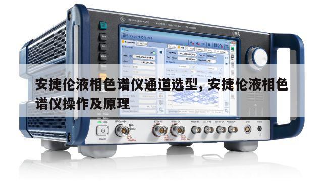 安捷伦液相色谱仪通道选型, 安捷伦液相色谱仪操作及原理 