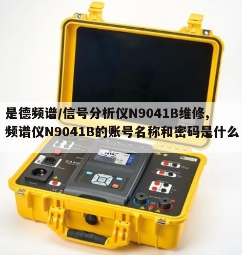 是德频谱/信号分析仪N9041B维修, 频谱仪N9041B的账号名称和密码是什么 
