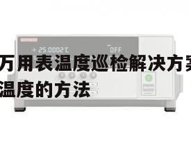 是德数字万用表温度巡检解决方案, 数字万用表测量温度的方法 