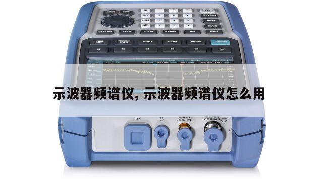 示波器频谱仪, 示波器频谱仪怎么用 