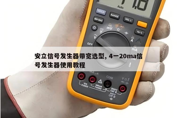 安立信号发生器带宽选型, 4一20ma信号发生器使用教程