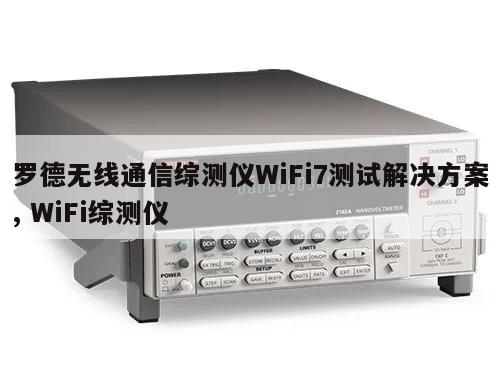罗德无线通信综测仪WiFi7测试解决方案, WiFi综测仪