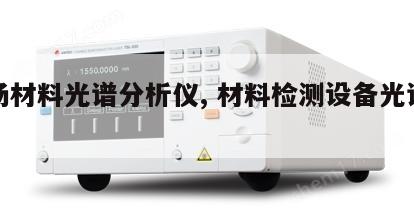 现场材料光谱分析仪, 材料检测设备光谱分析 