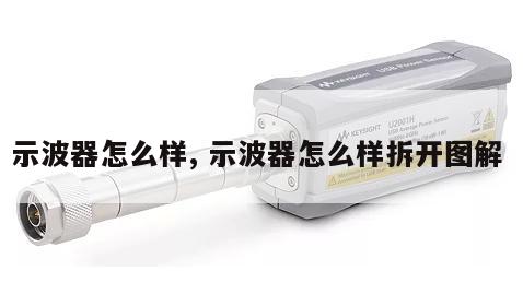 示波器怎么样, 示波器怎么样拆开图解