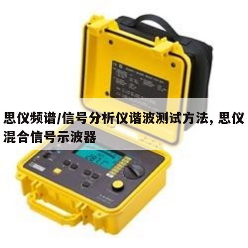 思仪频谱/信号分析仪谐波测试方法, 思仪混合信号示波器