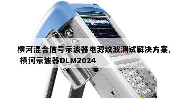 横河混合信号示波器电源纹波测试解决方案, 横河示波器DLM2024