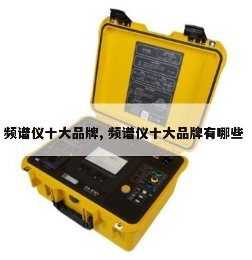 频谱仪十大品牌, 频谱仪十大品牌有哪些 