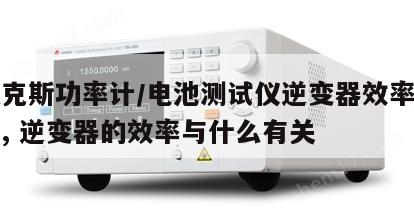 艾德克斯功率计/电池测试仪逆变器效率测试方法, 逆变器的效率与什么有关