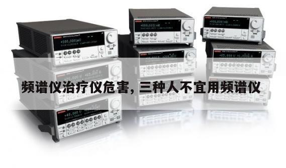 频谱仪治疗仪危害, 三种人不宜用频谱仪