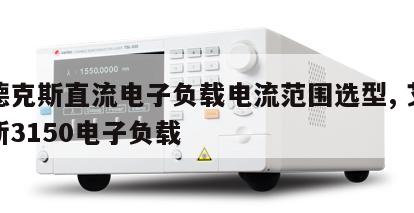 艾德克斯直流电子负载电流范围选型, 艾德克斯3150电子负载