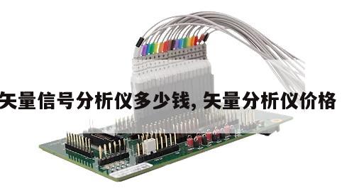 矢量信号分析仪多少钱, 矢量分析仪价格 