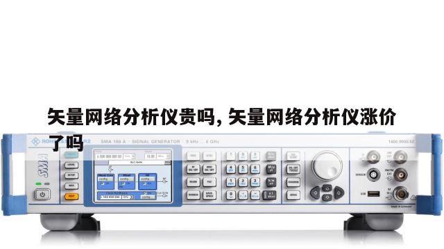 矢量网络分析仪贵吗, 矢量网络分析仪涨价了吗 