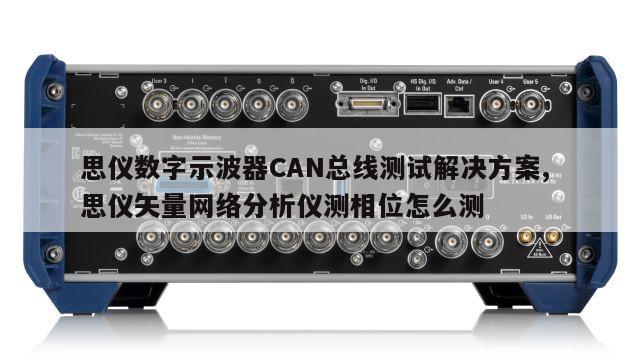 思仪数字示波器CAN总线测试解决方案, 思仪矢量网络分析仪测相位怎么测