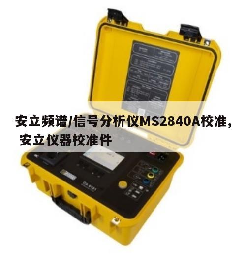 安立频谱/信号分析仪MS2840A校准, 安立仪器校准件